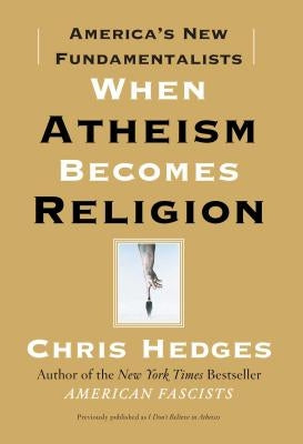 When Atheism Becomes Religion: America's New Fundamentalists by Hedges, Chris