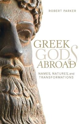 Greek Gods Abroad: Names, Natures, and Transformations Volume 72 by Parker, Robert