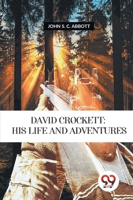 David Crockett: His Life and Adventures by Abbott, John S. C.