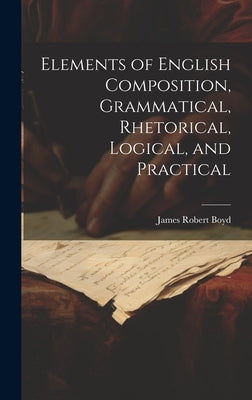 Elements of English Composition, Grammatical, Rhetorical, Logical, and Practical by Boyd, James Robert
