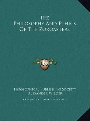 The Philosophy and Ethics of the Zoroasters the Philosophy and Ethics of the Zoroasters by Theosophical Publishing Society