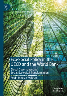 Eco-Social Policy in the OECD and the World Bank: Global Governance and Social-Ecological Transformation by Schulze Waltrup, Robin