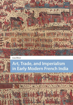Art, Trade, and Imperialism in Early Modern French India by Oliver, Liza