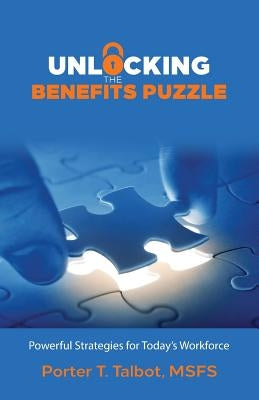 Unlocking the Benefits Puzzle: Powerful Strategies for Today's Workforce by Talbot Msfs, Porter T.
