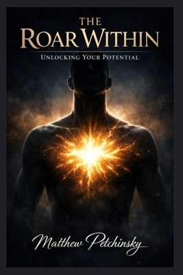 The Roar Within: Unlocking Your Potential by Petchinsky, Matthew