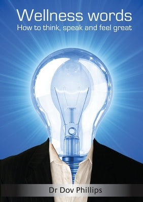 Wellness Words, How to think, speak and feel great. by Phillips, Dov