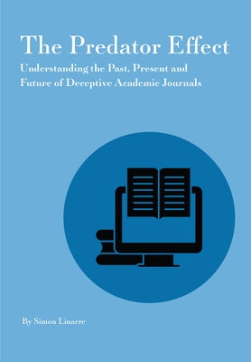 Predator Effect: Understanding the Past, Present and Future of Deceptive Academic Journals by Linacre, Simon