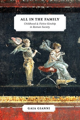 All in the Family: Childhood and Fictive Kinship in Roman Society by Gianni, Gaia