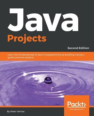 Java Projects - Second Edition: Learn the fundamentals of Java 11 programming by building industry grade practical projects by Verhas, Peter