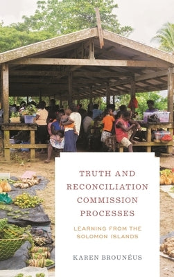 Truth and Reconciliation Commission Processes: Learning from the Solomon Islands by Brounéus, Karen