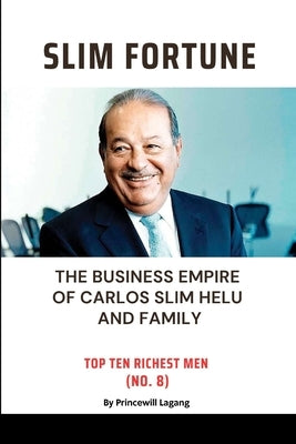 Slim Fortune: The Business Empire of Carlos Slim Helu and Family by Lagang, Princewill