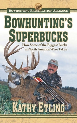 Bowhunting's Superbucks: How Some of the Biggest Bucks in North America Were Taken by Etling, Kathy