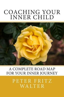 Coaching Your Inner Child: A Complete Road Map for Your Inner Journey by Walter, Peter Fritz