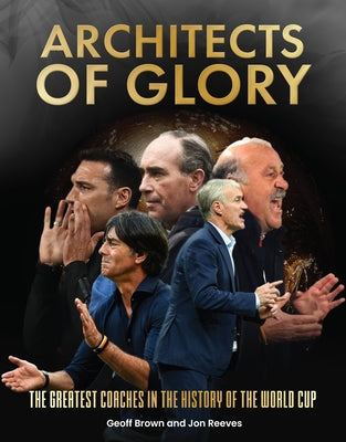 Architects of Glory - The Greatest Coaches in the History of the World Cup by Brown, Geoff