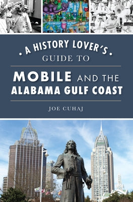 A History Lover's Guide to Mobile and the Alabama Gulf Coast by Cuhaj, Joe