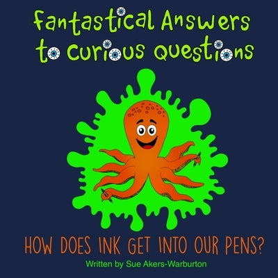 Fantastical Answers to Curious Questions: How Does Ink Get Into Pens? by Warburton, Pippa