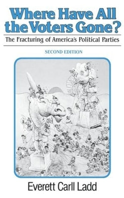 Where Have All the Voters Gone?: The Fracturing of America's Political Parties, second edition by Ladd, Everett Carl