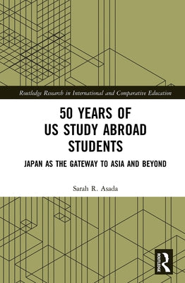 50 Years of Us Study Abroad Students: Japan as the Gateway to Asia and Beyond by Asada, Sarah R.