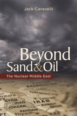 Beyond Sand and Oil: The Nuclear Middle East by Caravelli, Jack