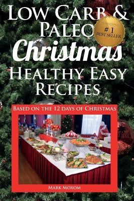 Low Carb & Paleo Christmas - Healthy Easy Recipes: Lowcarb and Paleo Recipes based on the 12 days of Christmas by Moxom, Mark