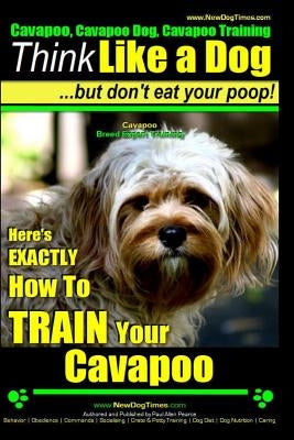 Cavapoo, Cavapoo Dog, Cavapoo Training Think Like a Dog But Don't Eat Your Poop! Cavapoo Breed Expert Training: Here's EXACTLY How To TRAIN Your Cavap by Pearce, Paul Allen