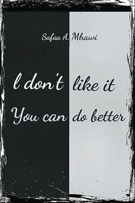 I Don't Like It, You Can Do Better by Mhawi, Safaa A.