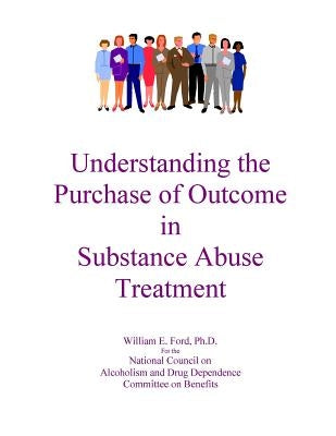 Understanding the Purchase of Outcome in Substance Abuse Treatment by National Council on Alcoholism and Drug