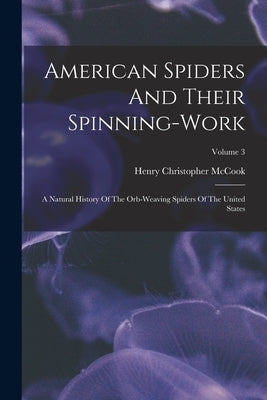American Spiders And Their Spinning-work: A Natural History Of The Orb-weaving Spiders Of The United States; Volume 3 by Henry Christopher McCook (D D )