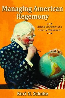 Managing American Hegemony: Essays on Power in a Time of Dominance by Schake, Kori N.