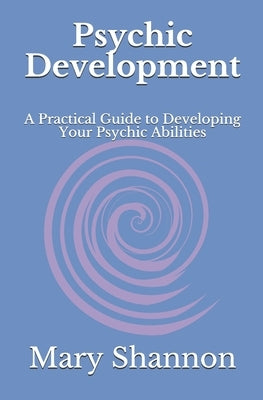 Psychic Development: A Practical Guide to Developing Your Psychic Abilities by Shannon, Mary