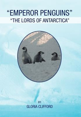 Emperor Penguins: The Lords of Antarctica by Clifford, Gloria