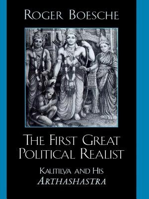 The First Great Political Realist: Kautilya and His Arthashastra by Boesche, Roger