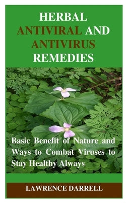 Herbal Antiviral and AntiVirus Remedies: Basic Benefit of Nature and Ways to Combat Viruses to Stay Healthy Always by Darrell, Lawrence