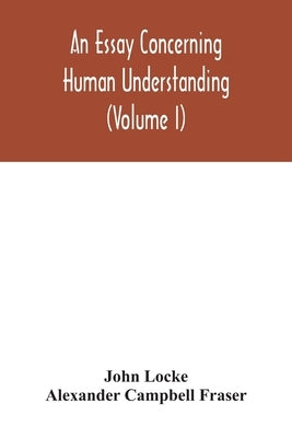 An essay concerning human understanding (Volume I) by Locke, John