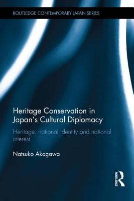 Heritage Conservation and Japan's Cultural Diplomacy: Heritage, National Identity and National Interest by Akagawa, Natsuko