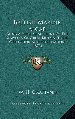 British Marine Algae: Being A Popular Account Of The Seaweeds Of Great Britain, Their Collection And Preservation (1873) by Grattann, W. H.