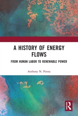 A History of Energy Flows: From Human Labor to Renewable Power by Penna, Anthony N.