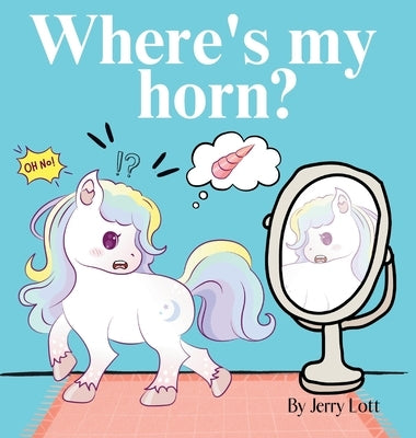 Where's My Horn?: Fun, Simple and Educational Short Story Book of Aston the Unicorn in a Search to Find Its Lost Horn for Pre-Readers by Lott, Jerry