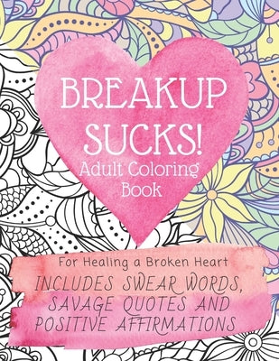 Breakup Sucks! Adult Coloring Book: Ideal Gifts For Women Healing a Broken Heart. Includes Swearing Quotes and Positive Affirmations by Mood, Colour Your