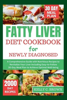 Fatty Liver Diet Cookbook for Newly Diagnosed: A Comprehensive Guide with Nutritious Recipes to Revitalize Your Liver Including Easy-To-Follow 30-Day by Brown, Kelly C.