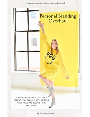 Personal Branding Overhaul: A step-by-step guide to instantly attract your dream clients, increase your value, and become more influential. by Altman, Jasmine