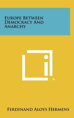 Europe Between Democracy and Anarchy by Hermens, Ferdinand Aloys