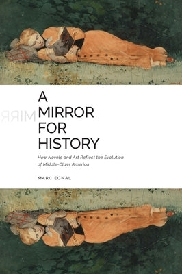 A Mirror for History: How Novels and Art Reflect the Evolution of Middle-Class America by Egnal, Marc
