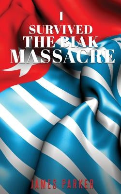 I Survived the Biak Massacre by Parker, James