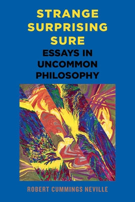 Strange, Surprising, Sure: Essays in Uncommon Philosophy by Neville, Robert Cummings