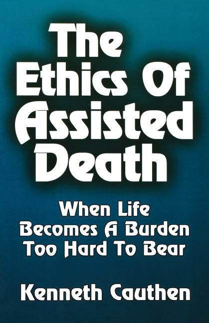 Ethics of Assisted Death by Cauthen, Kenneth