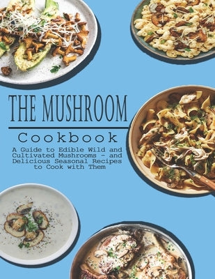 Mushrooms Cookbook: A Guide to Edible Wild and Cultivated Mushrooms - and Delicious Seasonal Recipes to Cook with Them by Stone, John