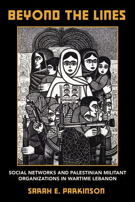 Beyond the Lines: Social Networks and Palestinian Militant Organizations in Wartime Lebanon by Parkinson, Sarah E.