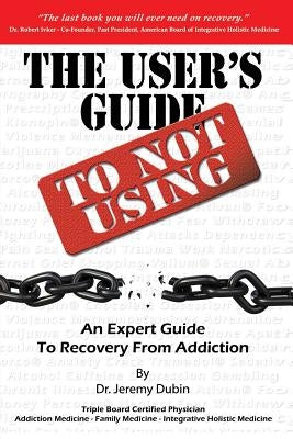 The User's Guide to Not Using - An Expert Guide to Recovery from Addiction by Dubin, Jeremy