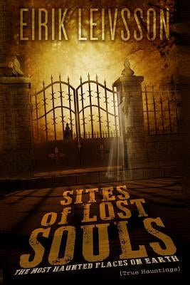 True Hauntings: Sites of Lost Souls - The Most Haunted Places on Earth by Leivsson, Eirik